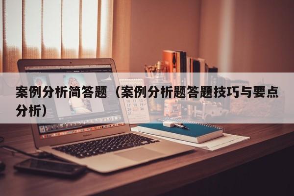 案例分析简答题（案例分析题答题技巧与要点分析）