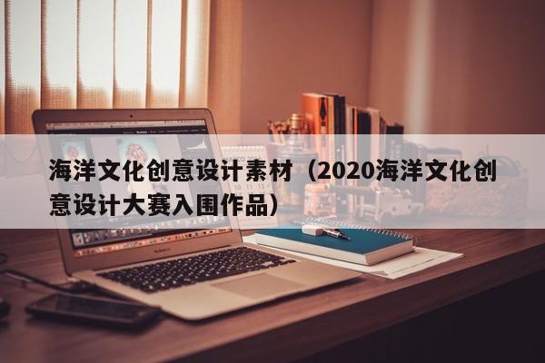 海洋文化创意设计素材（2020海洋文化创意设计大赛入围作品）