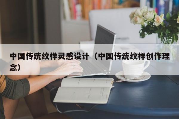 中国传统纹样灵感设计（中国传统纹样创作理念）