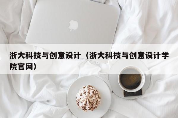 浙大科技与创意设计（浙大科技与创意设计学院官网）
