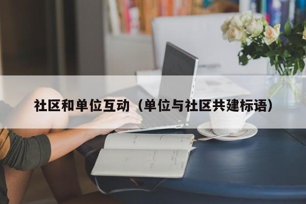 社区和单位互动（单位与社区共建标语）