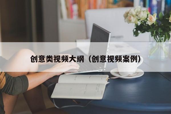 创意类视频大纲（创意视频案例）