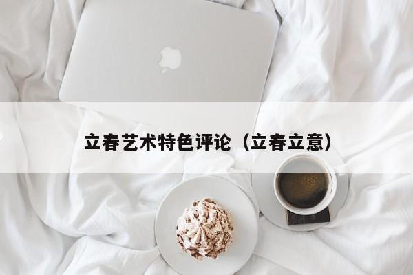 立春艺术特色评论（立春立意）