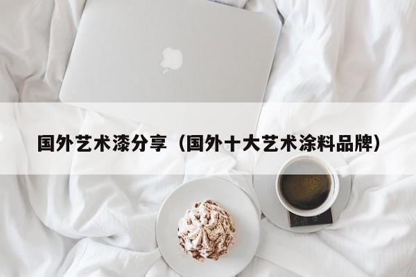国外艺术漆分享（国外十大艺术涂料品牌）