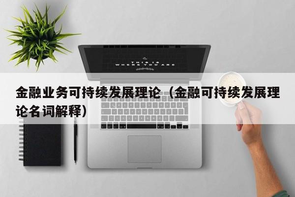 金融业务可持续发展理论（金融可持续发展理论名词解释）