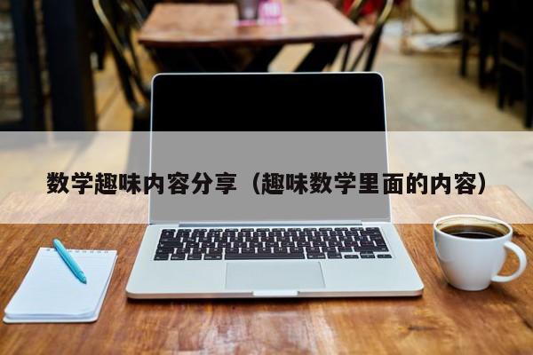 数学趣味内容分享（趣味数学里面的内容）