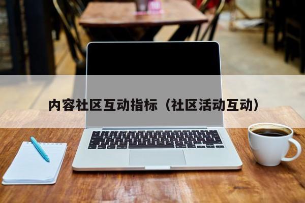 内容社区互动指标（社区活动互动）