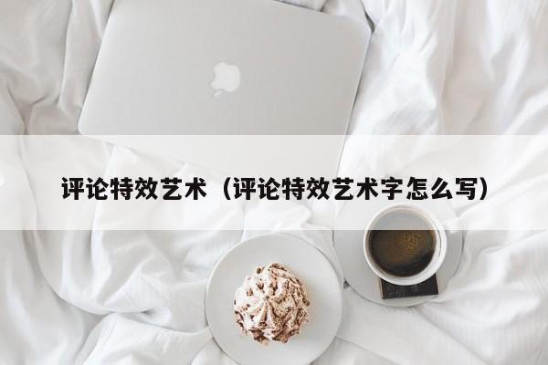 评论特效艺术（评论特效艺术字怎么写）
