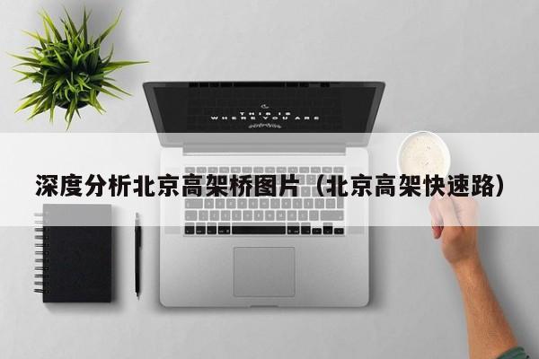 深度分析北京高架桥图片（北京高架快速路）