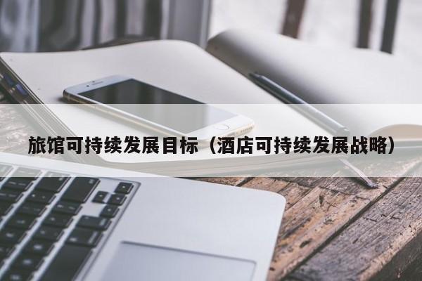 旅馆可持续发展目标（酒店可持续发展战略）