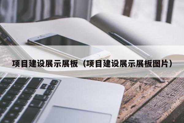 项目建设展示展板（项目建设展示展板图片）