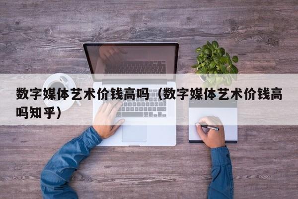 数字媒体艺术价钱高吗（数字媒体艺术价钱高吗知乎）