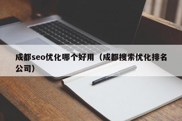 成都seo优化哪个好用（成都搜索优化排名公司）